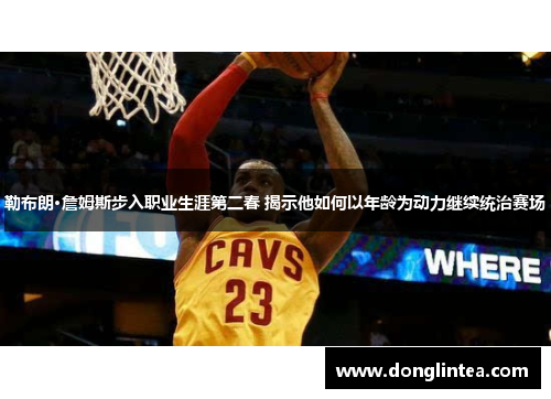 勒布朗·詹姆斯步入职业生涯第二春 揭示他如何以年龄为动力继续统治赛场