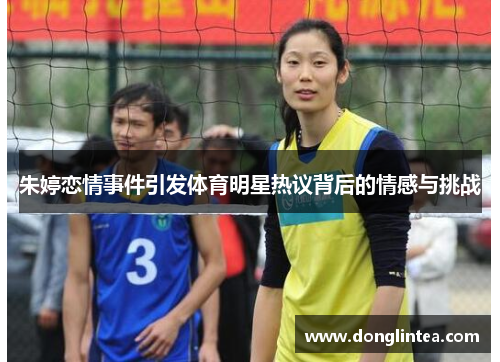 朱婷恋情事件引发体育明星热议背后的情感与挑战