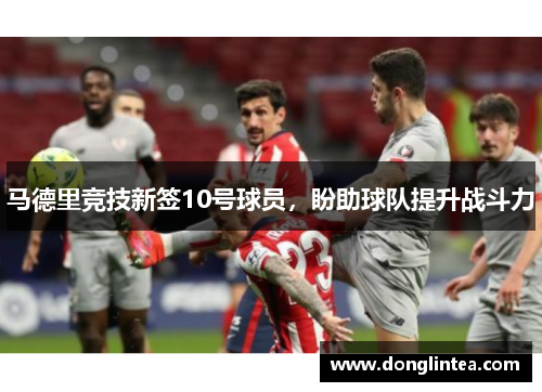 马德里竞技新签10号球员，盼助球队提升战斗力