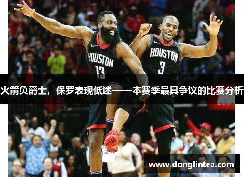 火箭负爵士，保罗表现低迷——本赛季最具争议的比赛分析