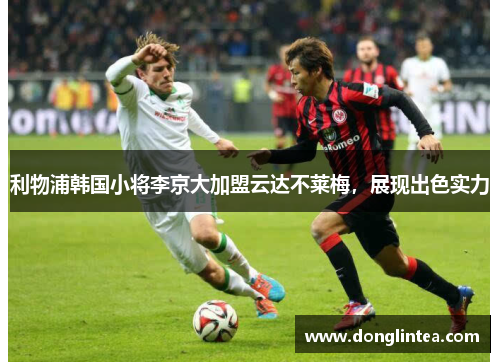 利物浦韩国小将李京大加盟云达不莱梅，展现出色实力