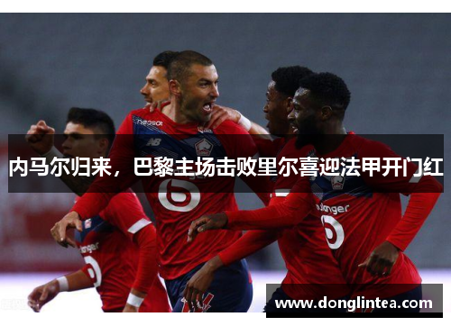 内马尔归来，巴黎主场击败里尔喜迎法甲开门红