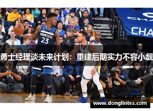勇士经理谈未来计划：重建后期实力不容小觑