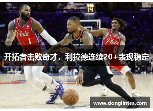 开拓者击败奇才，利拉德连续20+表现稳定