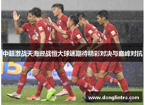 中超激战天海迎战恒大球迷期待精彩对决与巅峰对抗