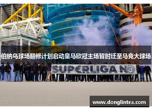 伯纳乌球场翻修计划启动皇马欧冠主场暂时迁至马竞大球场
