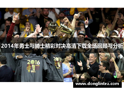 2014年勇士与骑士精彩对决高清下载全场回顾与分析