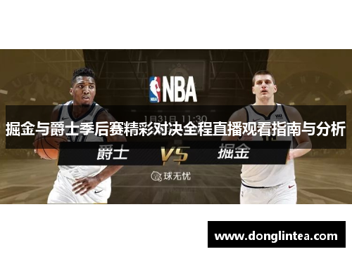 掘金与爵士季后赛精彩对决全程直播观看指南与分析