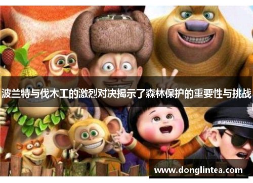 波兰特与伐木工的激烈对决揭示了森林保护的重要性与挑战