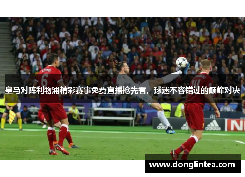 皇马对阵利物浦精彩赛事免费直播抢先看，球迷不容错过的巅峰对决