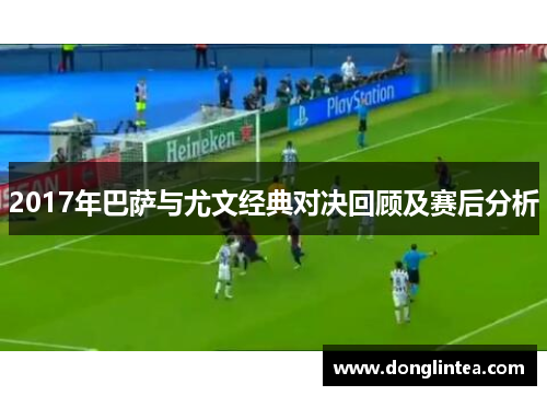 2017年巴萨与尤文经典对决回顾及赛后分析