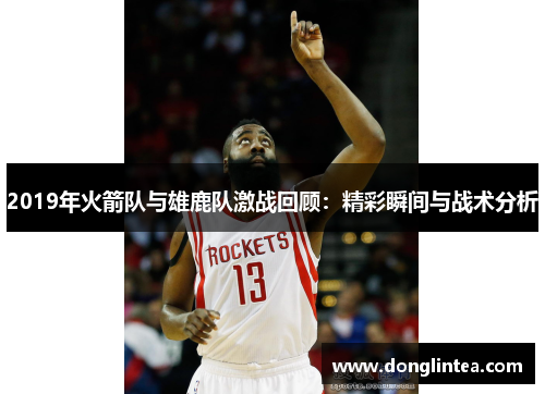 2019年火箭队与雄鹿队激战回顾：精彩瞬间与战术分析
