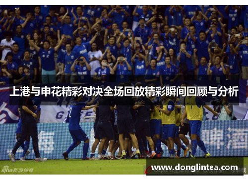 上港与申花精彩对决全场回放精彩瞬间回顾与分析