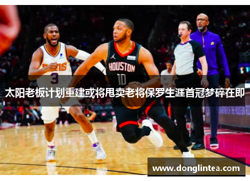 太阳老板计划重建或将甩卖老将保罗生涯首冠梦碎在即
