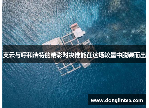 支云与呼和浩特的精彩对决谁能在这场较量中脱颖而出