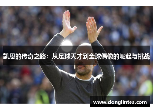 凯恩的传奇之路：从足球天才到全球偶像的崛起与挑战