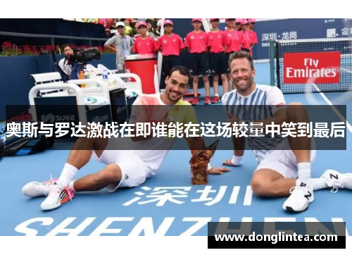 奥斯与罗达激战在即谁能在这场较量中笑到最后